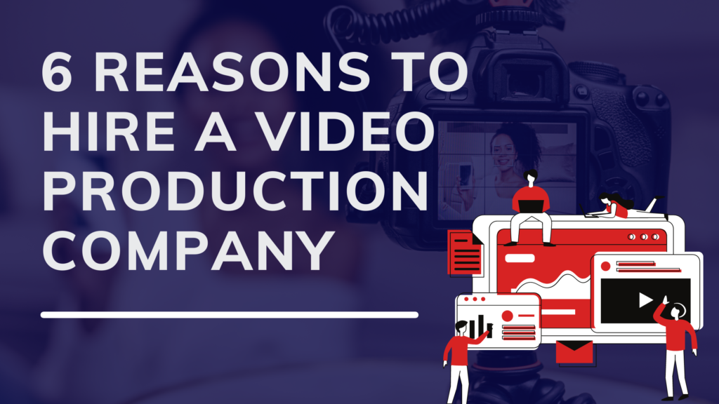You are currently viewing 6 Reasons to Hire a Video Production Company